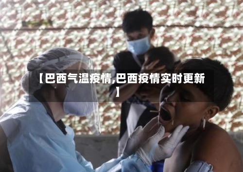 【巴西气温疫情,巴西疫情实时更新】