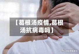 【葛根汤疫情,葛根汤抗病毒吗】-第3张图片