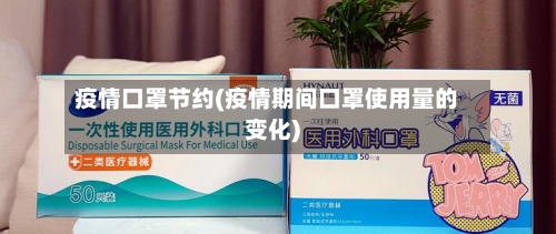 疫情口罩节约(疫情期间口罩使用量的变化)