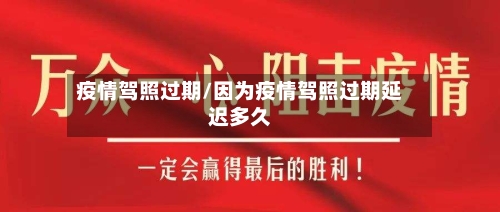 疫情驾照过期/因为疫情驾照过期延迟多久