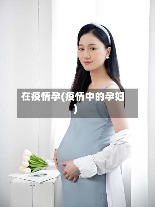 在疫情孕(疫情中的孕妇)-第3张图片