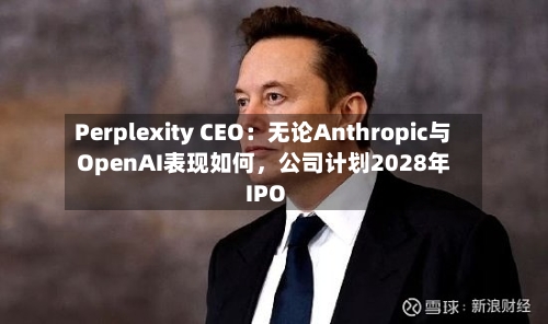 Perplexity CEO：无论Anthropic与OpenAI表现如何，公司计划2028年IPO
