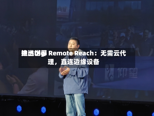 迪进世界推出Digi Remote Reach：无需云代理	，直连边缘设备-第3张图片