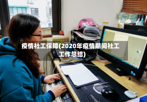 疫情社工保障(2020年疫情期间社工工作总结)