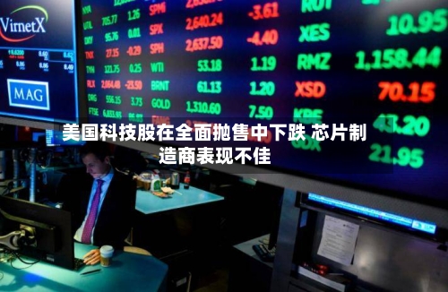 美国科技股在全面抛售中下跌 芯片制造商表现不佳-第3张图片
