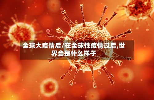 全球大疫情后/在全球性疫情过后,世界会是什么样子