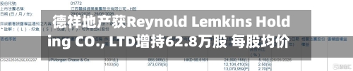 德祥地产获Reynold Lemkins Holding CO., LTD增持62.8万股 每股均价约2.22港元