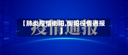 【肺炎疫情衡阳,衡阳役情通报】-第2张图片