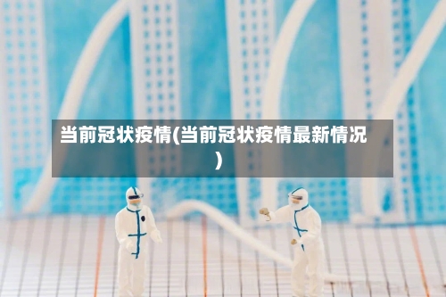 当前冠状疫情(当前冠状疫情最新情况)-第2张图片