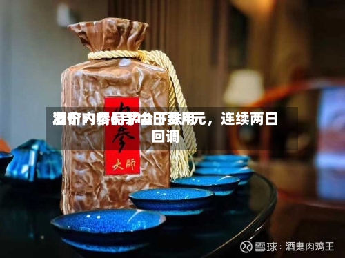 酒价内参6月10日费用发布：精品茅台下跌4元，连续两日回调
