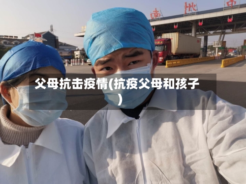 父母抗击疫情(抗疫父母和孩子)-第2张图片