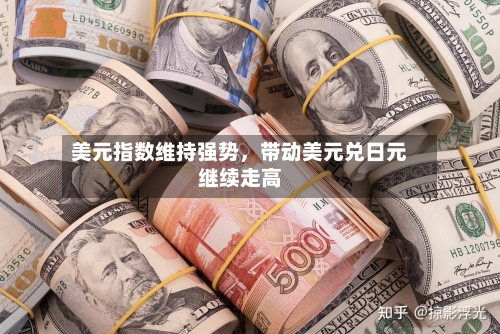 美元指数维持强势，带动美元兑日元继续走高-第2张图片
