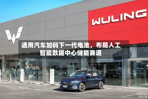 通用汽车加码下一代电池	，布局人工智能数据中心储能赛道-第2张图片