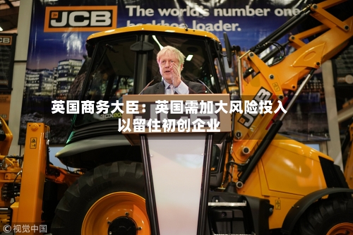 英国商务大臣:英国需加大风险投入以留住初创企业-第2张图片