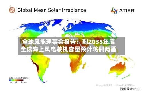 全球风能理事会报告：到2035年底全球海上风电装机容量预计将翻两番