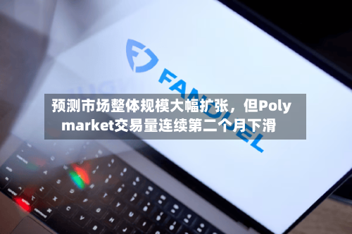 预测市场整体规模大幅扩张，但Polymarket交易量连续第二个月下滑-第2张图片
