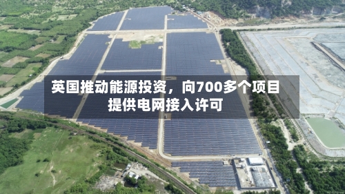 英国推动能源投资，向700多个项目提供电网接入许可-第3张图片