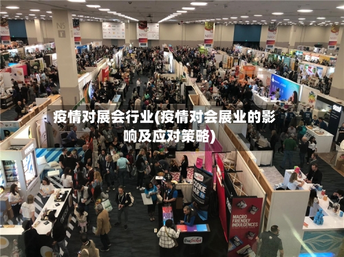 疫情对展会行业(疫情对会展业的影响及应对策略)