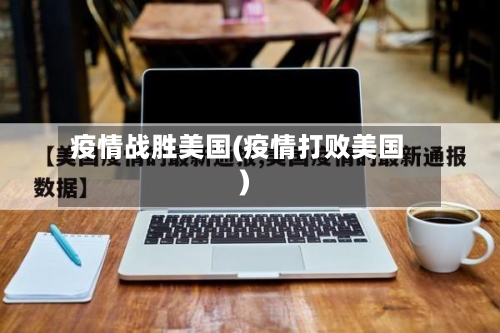 疫情战胜美国(疫情打败美国)