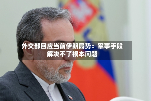 外交部回应当前伊朗局势：军事手段解决不了根本问题