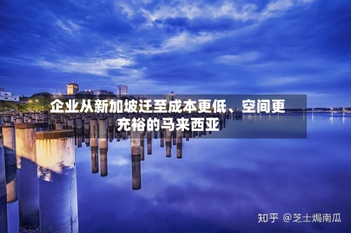 企业从新加坡迁至成本更低、空间更充裕的马来西亚