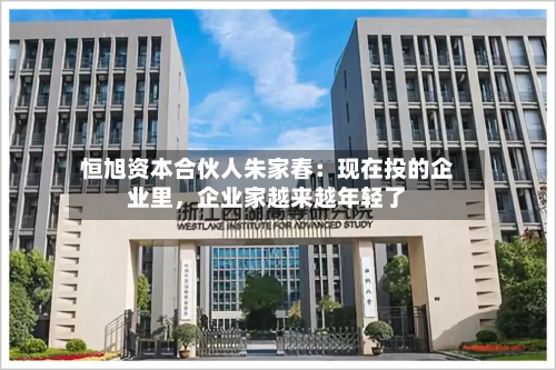 恒旭资本合伙人朱家春：现在投的企业里，企业家越来越年轻了-第2张图片