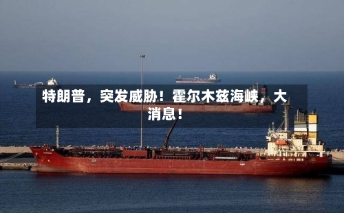 特朗普，突发威胁！霍尔木兹海峡，大消息！