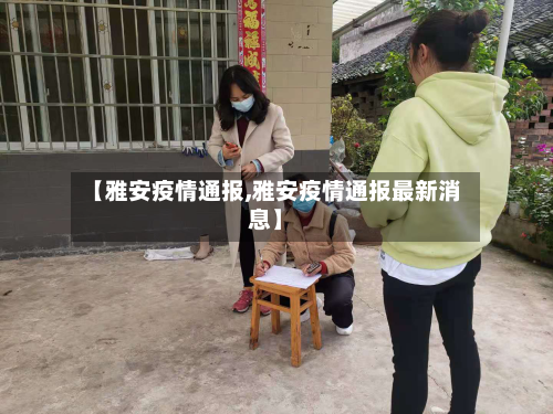 【雅安疫情通报,雅安疫情通报最新消息】