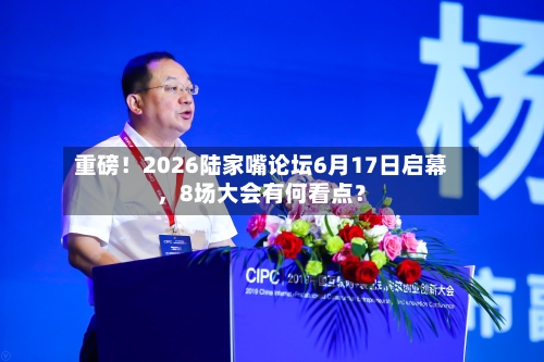 重磅！2026陆家嘴论坛6月17日启幕	，8场大会有何看点？-第2张图片