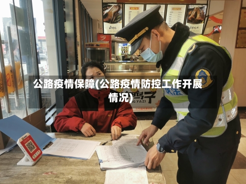 公路疫情保障(公路疫情防控工作开展情况)-第2张图片