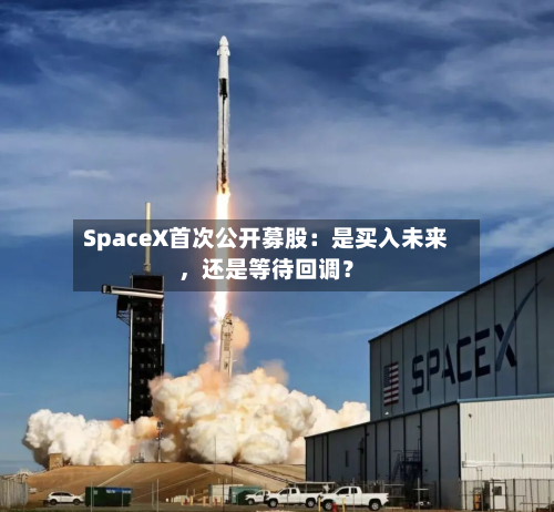 SpaceX首次公开募股：是买入未来，还是等待回调？-第2张图片