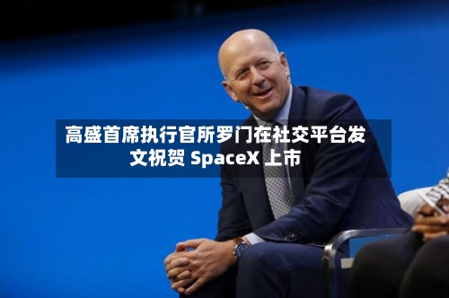 高盛首席执行官所罗门在社交平台发文祝贺 SpaceX 上市-第2张图片