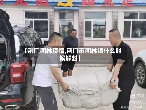 【荆门团林疫情,荆门市团林镇什么时候解封】
