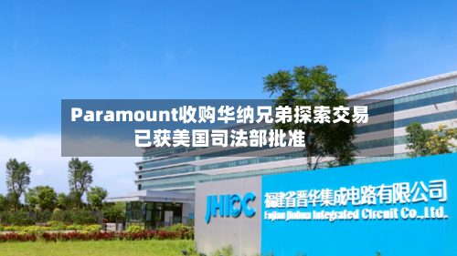 Paramount收购华纳兄弟探索交易已获美国司法部批准-第2张图片