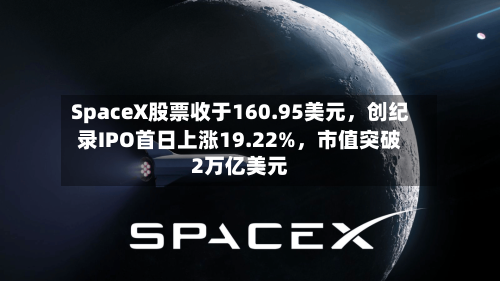 SpaceX股票收于160.95美元，创纪录IPO首日上涨19.22%	，市值突破2万亿美元-第3张图片