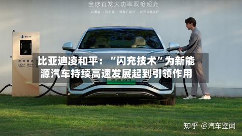 比亚迪凌和平：“闪充技术”为新能源汽车持续高速发展起到引领作用-第2张图片