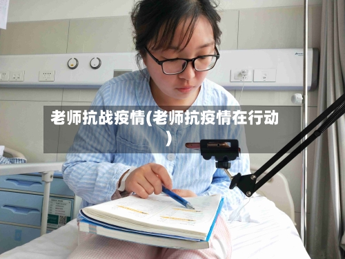 老师抗战疫情(老师抗疫情在行动)