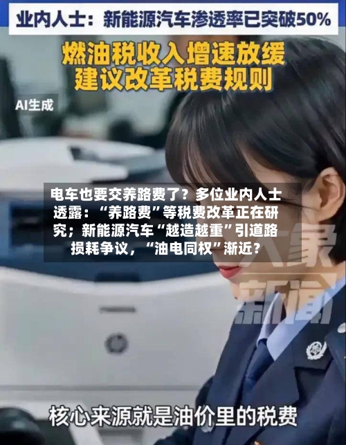 电车也要交养路费了？多位业内人士透露：“养路费	”等税费改革正在研究；新能源汽车“越造越重”引道路损耗争议，“油电同权”渐近？-第2张图片