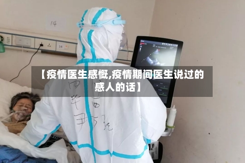 【疫情医生感慨,疫情期间医生说过的感人的话】