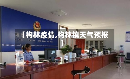 【构林疫情,构林镇天气预报】