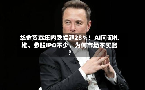 华金资本年内跌幅超28％！AI问询扎堆	、参股IPO不少，为何市场不买账？-第2张图片