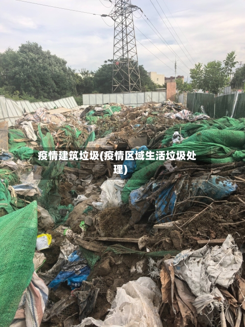 疫情建筑垃圾(疫情区域生活垃圾处理)-第3张图片