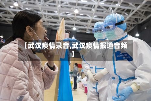 【武汉疫情录音,武汉疫情报道音频】