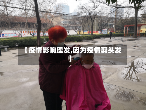 【疫情影响理发,因为疫情剪头发】