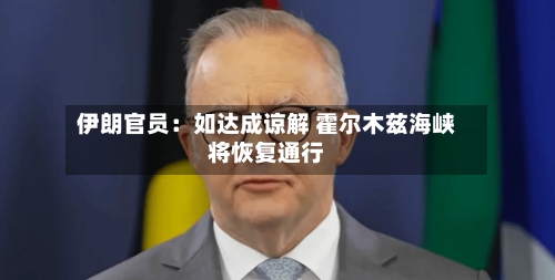 伊朗官员：如达成谅解 霍尔木兹海峡将恢复通行