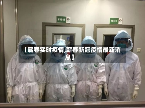 【蕲春实时疫情,蕲春新冠疫情最新消息】-第2张图片