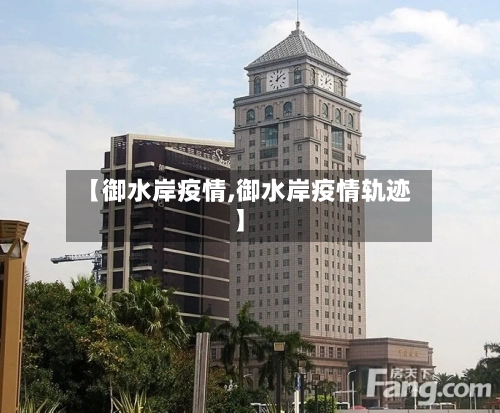 【御水岸疫情,御水岸疫情轨迹】