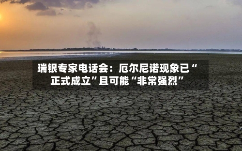 瑞银专家电话会：厄尔尼诺现象已“正式成立”且可能“非常强烈”-第2张图片