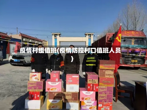 疫情村组值班(疫情防控村口值班人员)