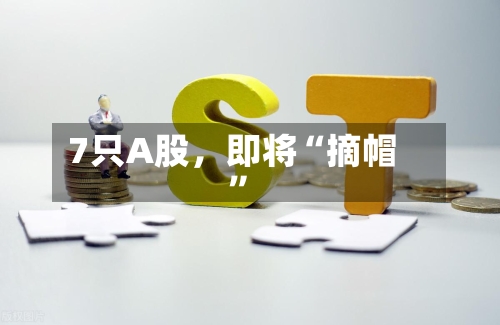 7只A股，即将“摘帽”-第3张图片